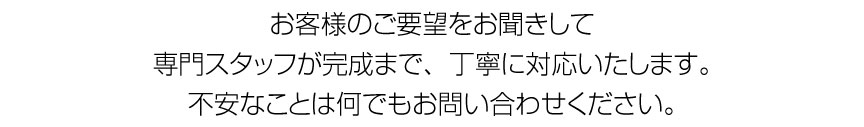 完成まで丁寧に対応します。